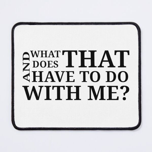 Item preview, What does that have to do with me? designed and sold by Urban Anomaly.