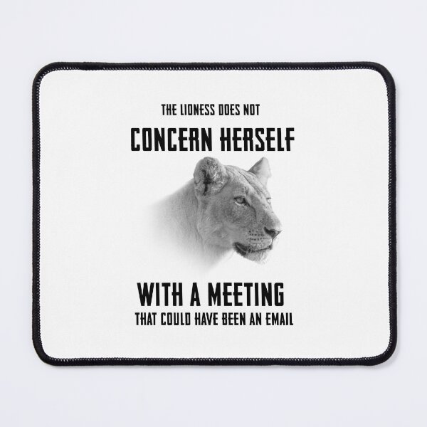 Item preview, The Lioness Does Not Concern Herself With A Meeting That Could Have Been An Email Black Text designed and sold by Rascal Raccoon Apparel.