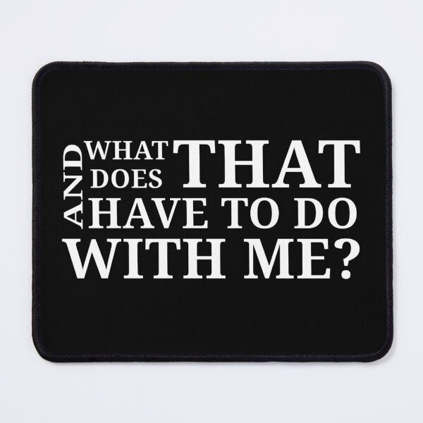 Item preview, What does that have to do with me? designed and sold by Urban Anomaly.