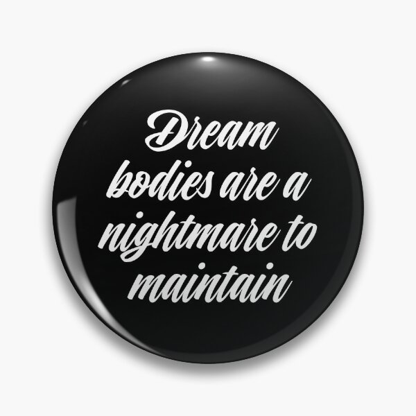 Item preview, Dream bodies are a nightmare to maintain. v.4 designed and sold by x1brett.