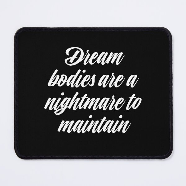 Item preview, Dream bodies are a nightmare to maintain. v.4 designed and sold by x1brett.