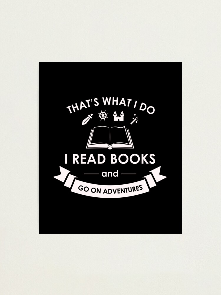 That's What I Do I Read Books and Go On Adventures