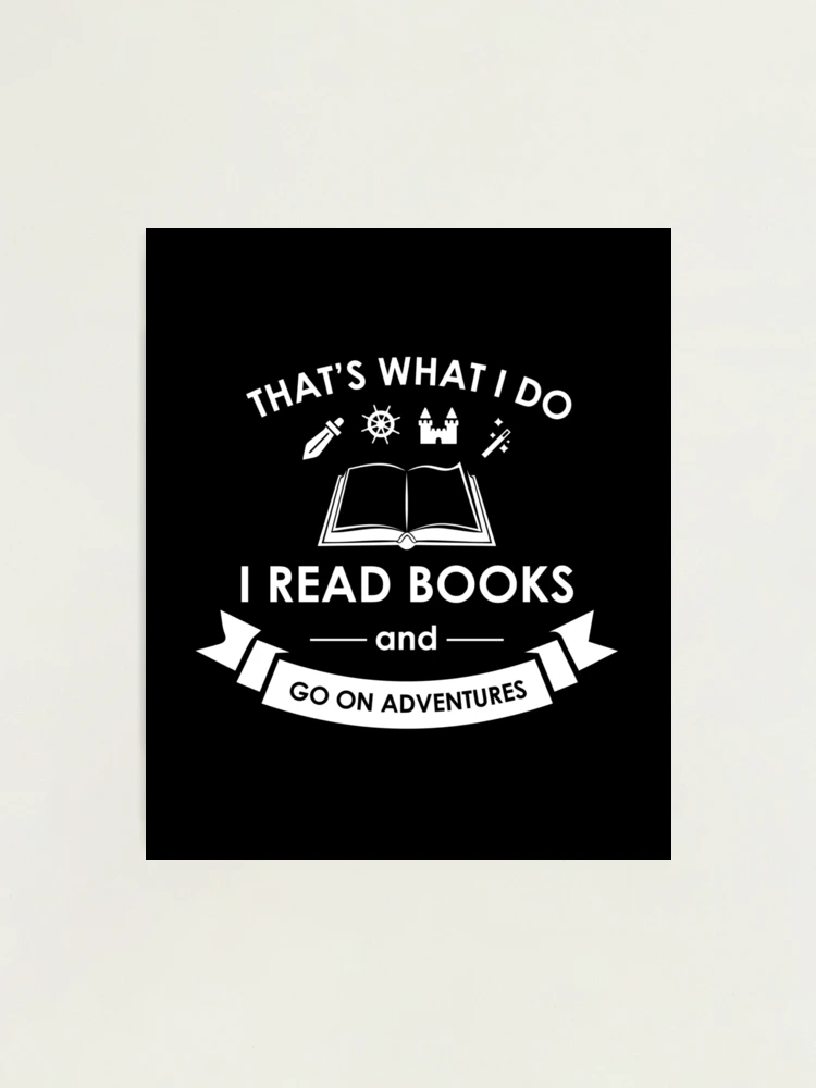 That's What I Do I Read Books and Go On Adventures