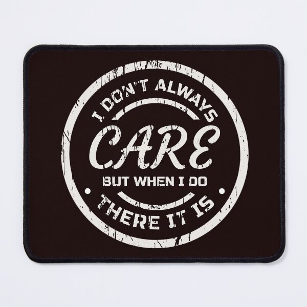 Item preview, I DON’T ALWAYS CARE BUT WHEN I DO THERE IT IS | EVERYDAY SARCASM SERIES — TOUGH LOVE EDITION designed and sold by WitLounge.