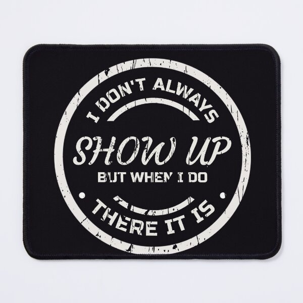 Item preview, I DON’T ALWAYS SHOW UP BUT WHEN I DO THERE IT IS | EVERYDAY SARCASM SERIES – SHOW UP EDITION designed and sold by WitLounge.