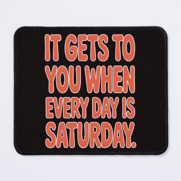 Item preview, Retirement Humor Design It gets to you when everyday is Saturday designed and sold by fantasticdesign.