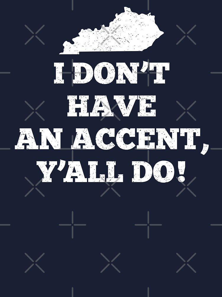I Don't Have An Accent Y'all Do Kentucky T Shirt I Don't Have An Accent Y'all Do Kentucky T Shirt