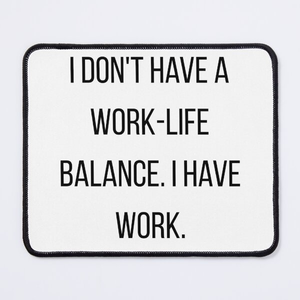 Item preview, I Don't Have A Work Life Balance I Have Work designed and sold by CorporateMood.