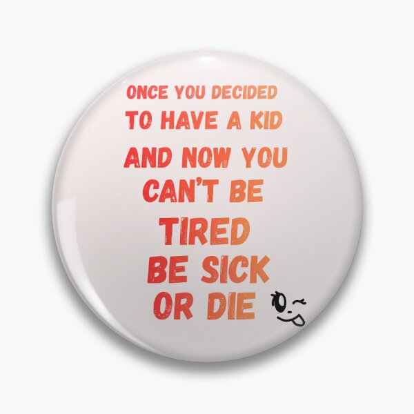 Item preview, Once you decided to have a kid and now you can't be tired be sick or die designed and sold by OutOfTheBubble.