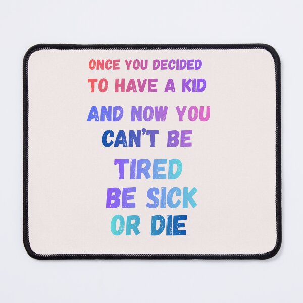 Item preview, Once you decided to have a kid and now you can't be tired be sick or die designed and sold by OutOfTheBubble.
