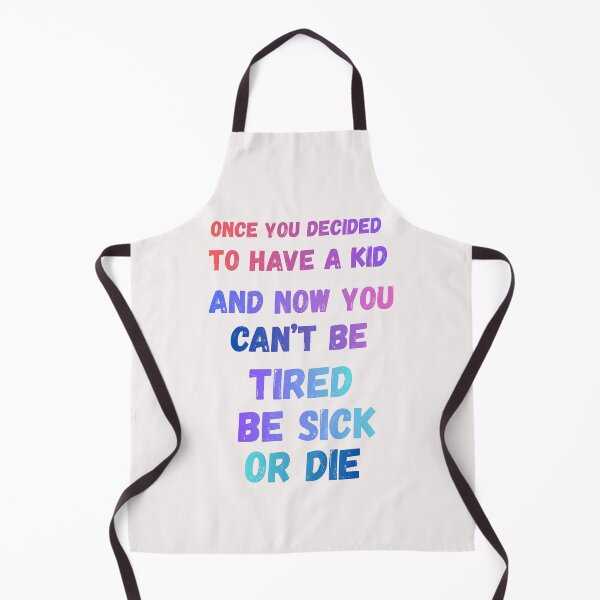 Item preview, Once you decided to have a kid and now you can't be tired be sick or die designed and sold by OutOfTheBubble.