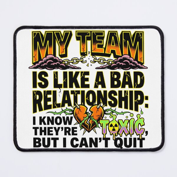Item preview, My Team Is Like a Bad Toxic Relationship I Can't Quit designed and sold by maplesoulkiller.