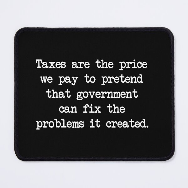 Item preview, Taxes Are the Price We Pay to Pretend That Government Can Fix the Problems It Created designed and sold by VegaPPAr.