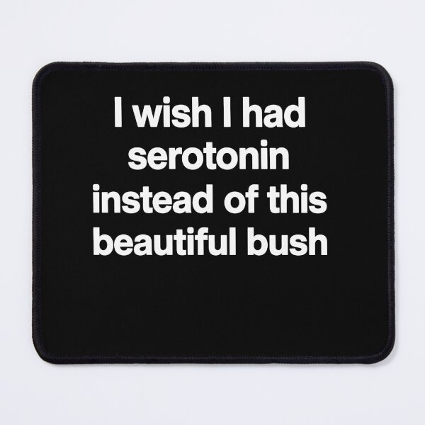 Item preview, I Wish I Had Serotonin Instead Of This Beautiful Bush designed and sold by LOUP-SOLI.