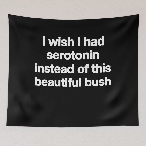 Item preview, I Wish I Had Serotonin Instead Of This Beautiful Bush designed and sold by LOUP-SOLI.