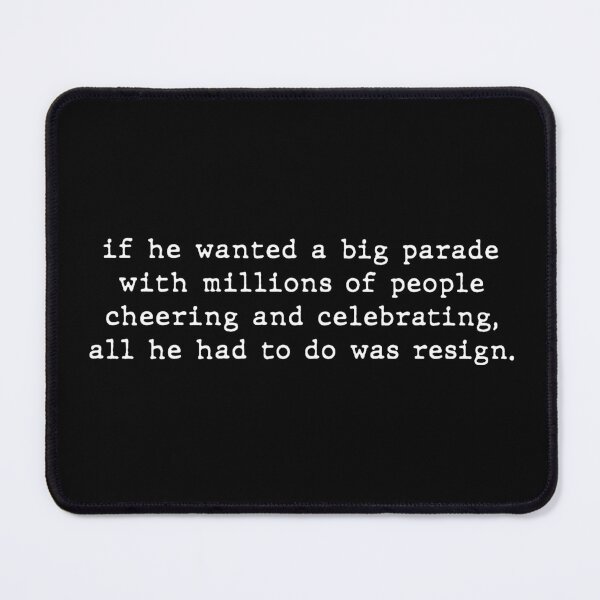 Item preview, If He Wanted A Big Parade With Millions Of People Cheering And Celebrating, All He Had To Do Was Resign designed and sold by MutzelArts.