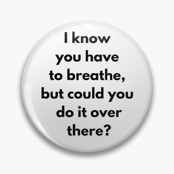Item preview, I know you have to breathe, but could you do it over there? designed and sold by IMeanRight.