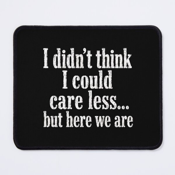 Item preview, I Didn't Think I Could Care Less... But Here We Are Indifference Sarcasm Apathy Humor Quote designed and sold by HumansStuck12.