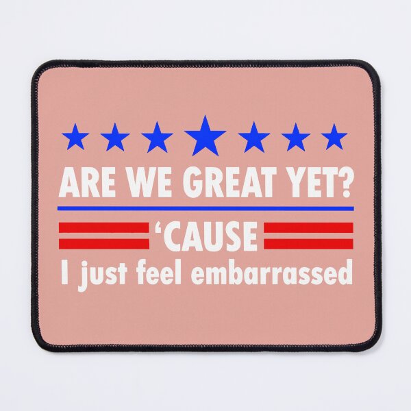 Item preview, Are We Great Yet Cause I Just Feel Embarrassed, Political Protest, Resist, Democrat Activist designed and sold by TEHAGE.