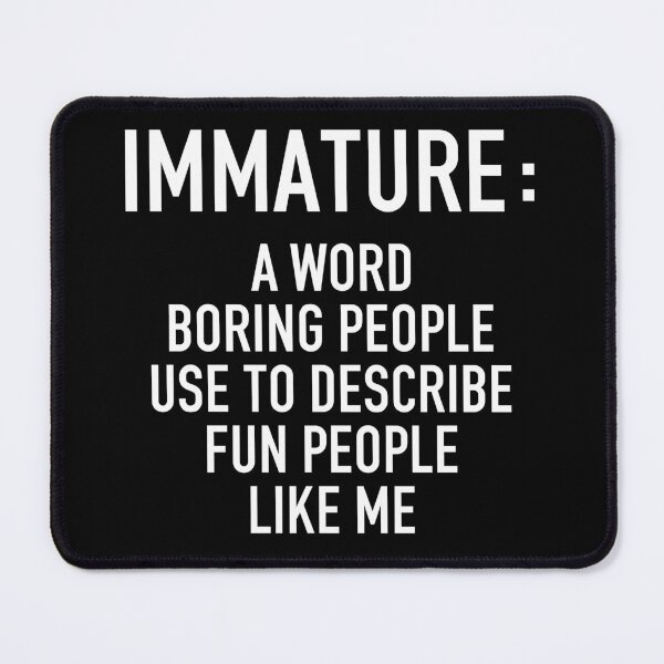 Item preview, Immature a Word Boring People Use to Describe Fun People Like Me - Sarcastic Funny Saying designed and sold by louciverzania.
