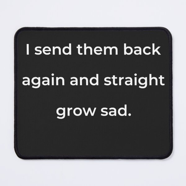 Item preview, "I send them back again and straight grow sad." - print white designed and sold by ariksworld.