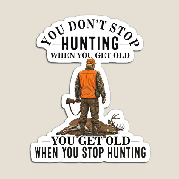 Item preview, You Don't Stop Hunting When You Get Old You Get Old When You Stop Hunting designed and sold by To101ARt.