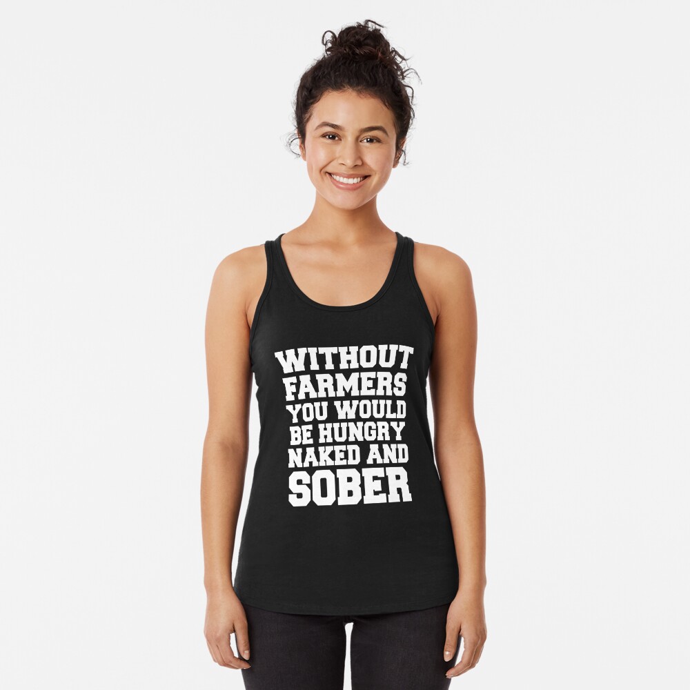 Without Farmers you Would Be Hungry Naked And Sober Shirt - Funny Farmers  shirts