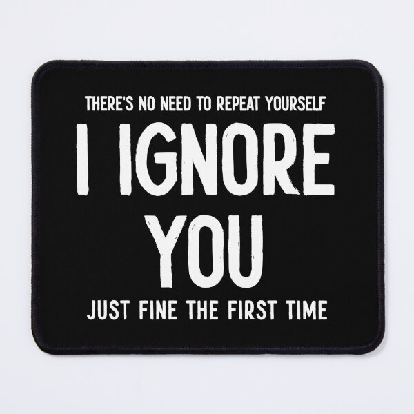 Item preview, There's No Need To Repeat Your Self, I Ignored You Just Fine The First Time - Sarcasm Saying designed and sold by mauritayunza.