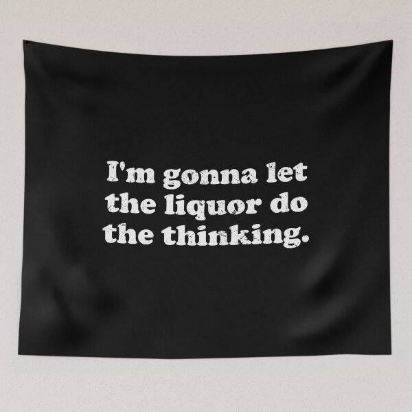Item preview, I'm Gonna Let The Liquor Do The Thinking designed and sold by vionartymoiz.