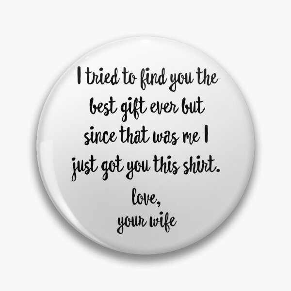 Item preview, I Tried To Find You The Best Gift Ever But Since That Was Me I Just Got You This Shirt Love Your Wife designed and sold by ladycerebellum.