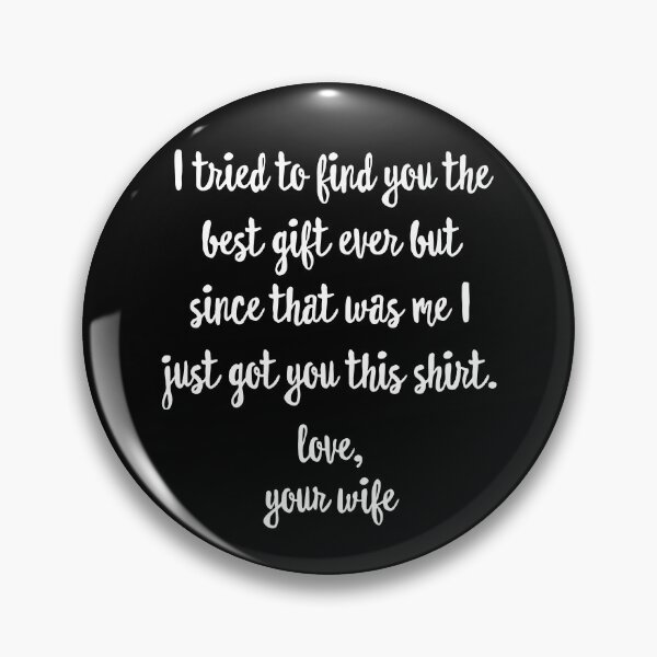 Item preview, I Tried To Find You The Best Gift Ever But Since That Was Me I Just Got You This Shirt Love Your Wife designed and sold by ladycerebellum.