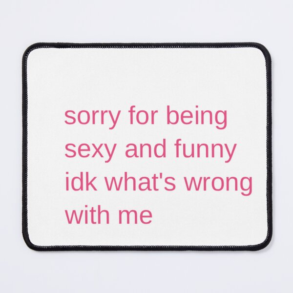 Item preview, Sorry For Being Sexy And Funny, IDK What's Wrong With Me designed and sold by Odar.