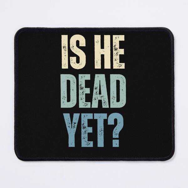 Item preview, Is He Dead Yet? Sarcastic Humor Funny Saying Impatient Person designed and sold by HumansStuck12.