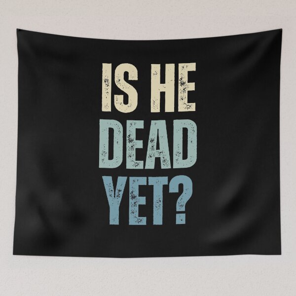 Item preview, Is He Dead Yet? Sarcastic Humor Funny Saying Impatient Person designed and sold by HumansStuck12.