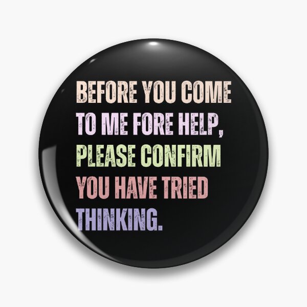 Item preview, Before You Come To Me Fore Help, Please Confirm You Have Tried Thinking. Sarcastic Workplace Humor For Engineers And IT Support designed and sold by HumansStuck12.