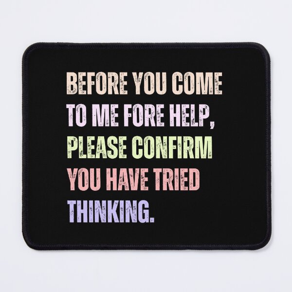 Item preview, Before You Come To Me Fore Help, Please Confirm You Have Tried Thinking. Sarcastic Workplace Humor For Engineers And IT Support designed and sold by HumansStuck12.