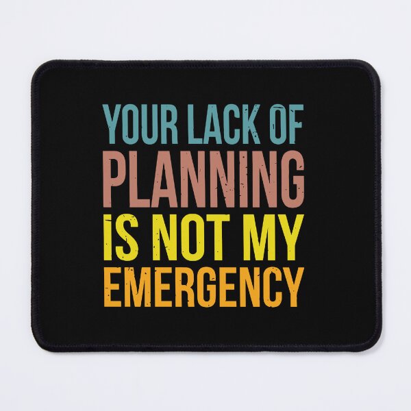 Item preview, Your Lack Of Planning Is Not My Emergency designed and sold by ironicmuscle.