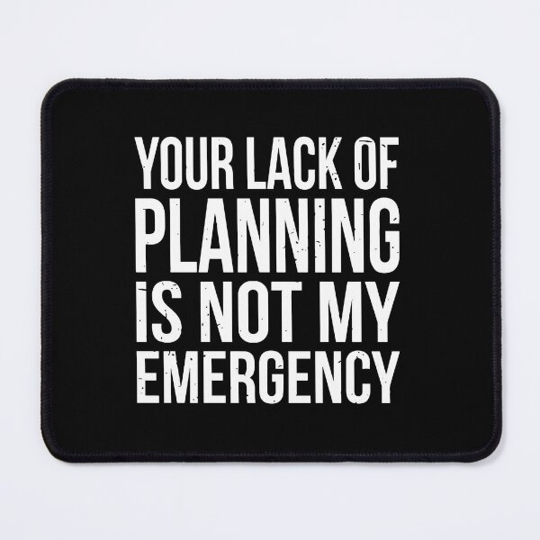 Item preview, Your Lack Of Planning Is Not My Emergency designed and sold by ironicmuscle.