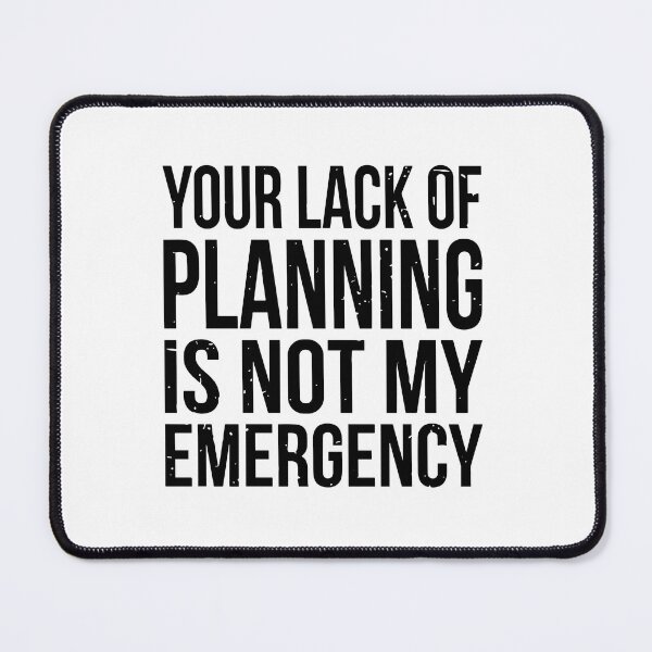 Item preview, Your Lack Of Planning Is Not My Emergency designed and sold by ironicmuscle.