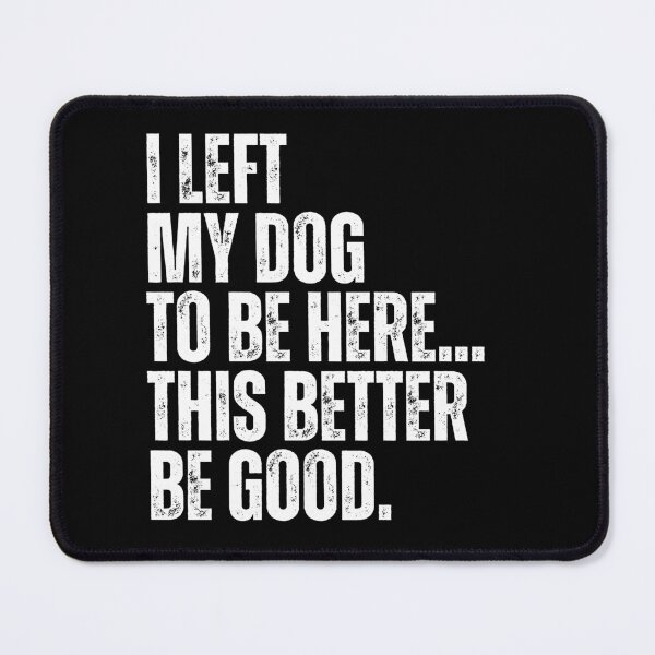 Item preview, I Left My Dog To Be Here This Better Be Good Funny Dog Owner Pet Lover designed and sold by HumansStuck12.