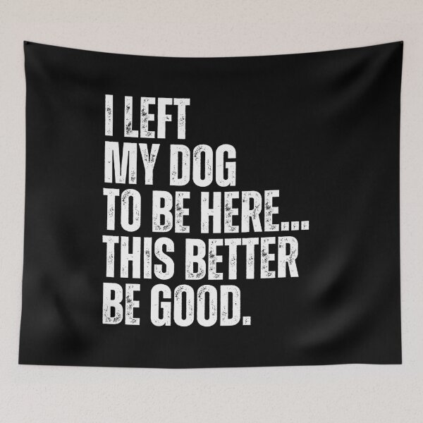 Item preview, I Left My Dog To Be Here This Better Be Good Funny Dog Owner Pet Lover designed and sold by HumansStuck12.