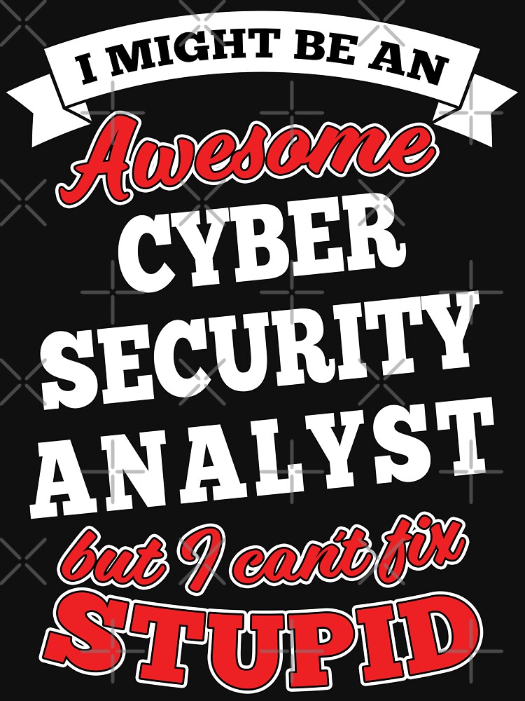 Awesome Cyber Security Analyst But Can't Fix Stupid by wantneedlove
