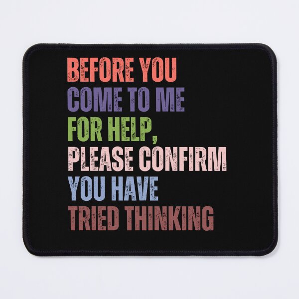 Item preview, Before You Come To Me For Help, Please Confirm You Have Tried Thinking Sarcastic Humor Workplace Problem Solver designed and sold by HumansStuck12.