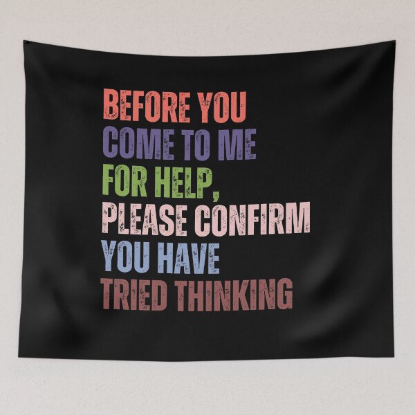 Item preview, Before You Come To Me For Help, Please Confirm You Have Tried Thinking Sarcastic Humor Workplace Problem Solver designed and sold by HumansStuck12.