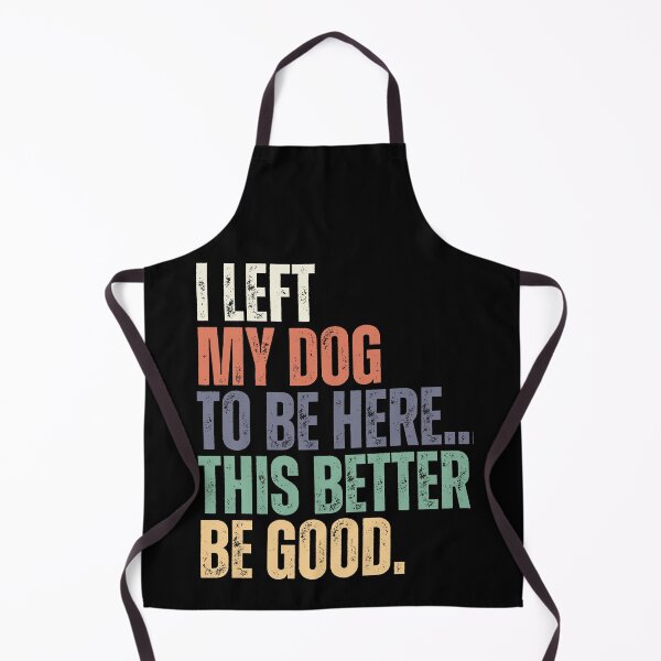 Item preview, I Left My Dog To Be Here This Better Be Good Dog Lover Pet Parent Humor designed and sold by HumansStuck12.