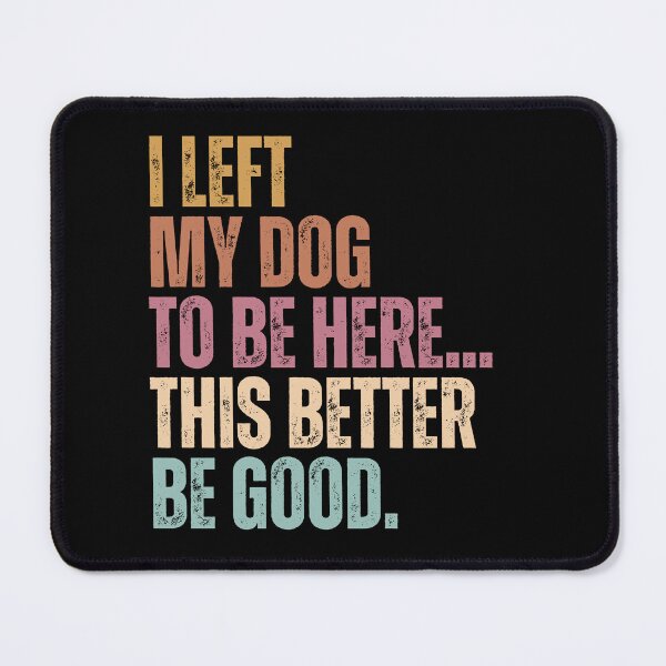 Item preview, I Left My Dog To Be Here... This Better Be Good Dog Owner Humor Pet Parent designed and sold by HumansStuck12.