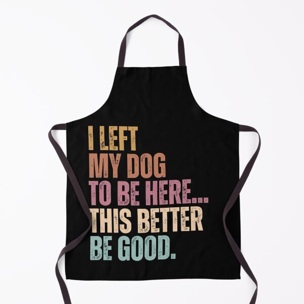 Item preview, I Left My Dog To Be Here... This Better Be Good Dog Owner Humor Pet Parent designed and sold by HumansStuck12.