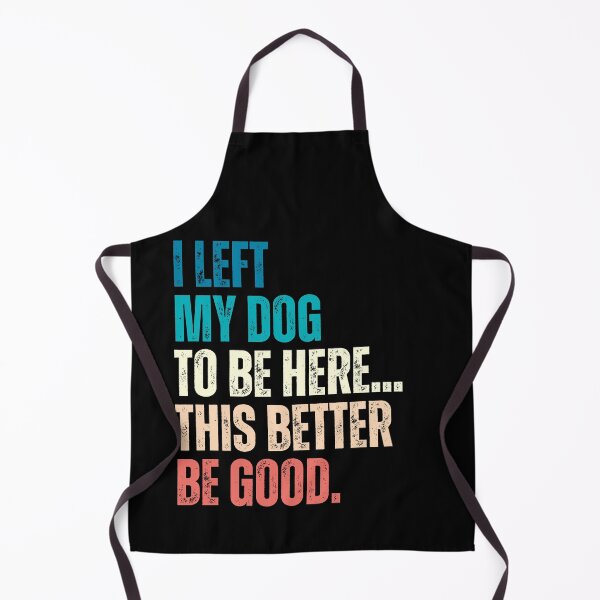 Item preview, I Left My Dog To Be Here... This Better Be Good Dog Lover Humor designed and sold by HumansStuck12.