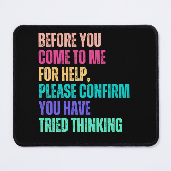 Item preview, Before You Come To Me For Help, Please Confirm You Have Tried Thinking Sarcastic Humor Problem Solver designed and sold by HumansStuck12.
