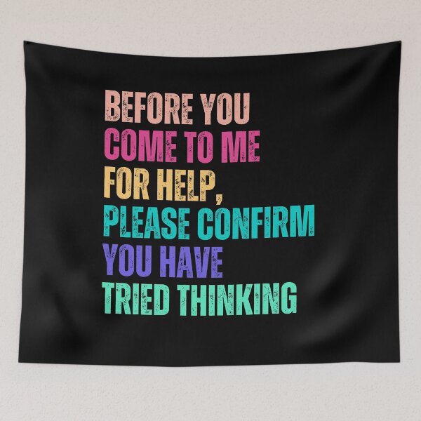 Item preview, Before You Come To Me For Help, Please Confirm You Have Tried Thinking Sarcastic Humor Problem Solver designed and sold by HumansStuck12.